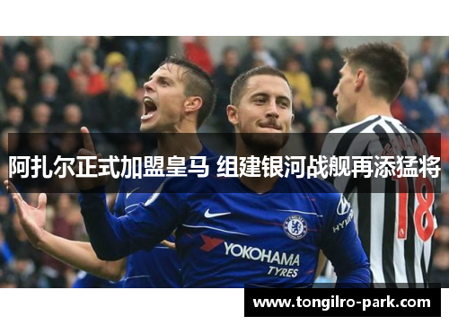 阿扎尔正式加盟皇马 组建银河战舰再添猛将